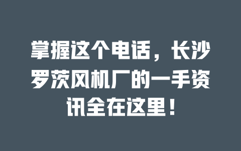 掌握這個(gè)電話,長(zhǎng)沙羅茨風(fēng)機(jī)廠的一手資訊全在這里! 一