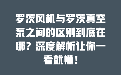 羅茨風(fēng)機(jī)與羅茨真空泵之間的區(qū)別到底在哪?深度解析讓你一看就懂! 一