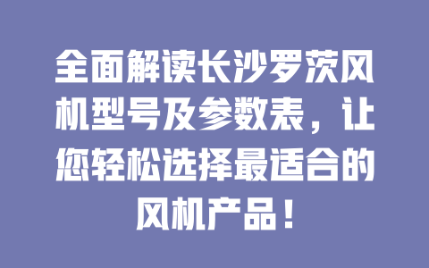 全面解讀長(zhǎng)沙羅茨風(fēng)機(jī)型號(hào)及參數(shù)表,讓您輕松選擇最適合的風(fēng)機(jī)產(chǎn)品! 一